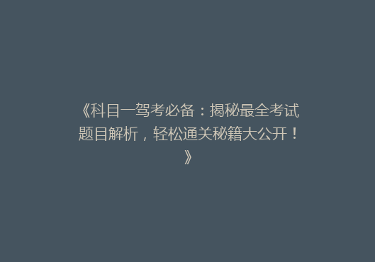 《科目一驾考必备：揭秘最全考试题目解析，轻松通关秘籍大公开！》