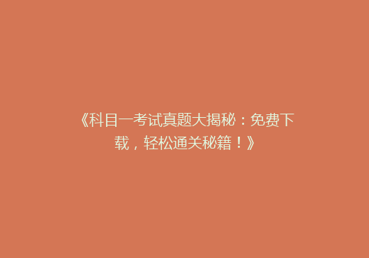 《科目一考试真题大揭秘：免费下载，轻松通关秘籍！》