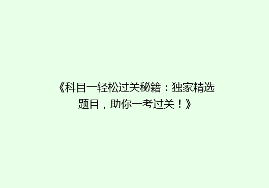 《科目一轻松过关秘籍：独家精选题目，助你一考过关！》