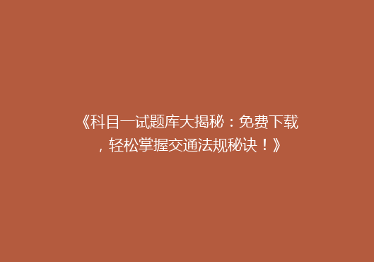 《科目一试题库大揭秘：免费下载，轻松掌握交通法规秘诀！》