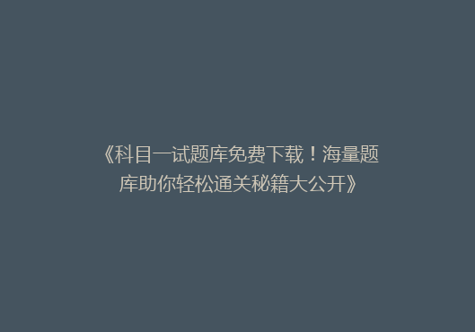 《科目一试题库免费下载！海量题库助你轻松通关秘籍大公开》