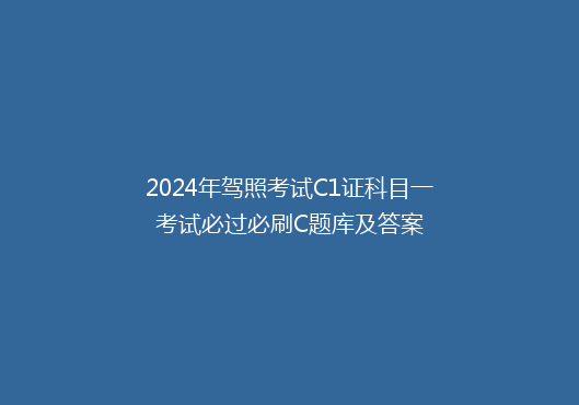 2024年驾照考试C1证科目一考试必过必刷C题库及答案