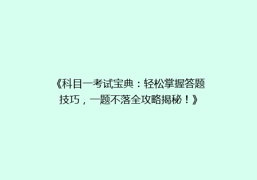 《科目一考试宝典：轻松掌握答题技巧，一题不落全攻略揭秘！》