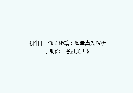 《科目一通关秘籍：海量真题解析，助你一考过关！》