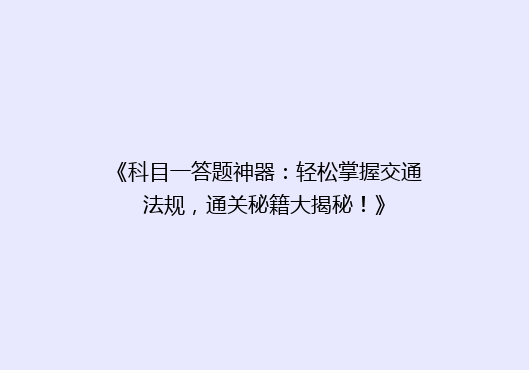 《科目一答题神器：轻松掌握交通法规，通关秘籍大揭秘！》