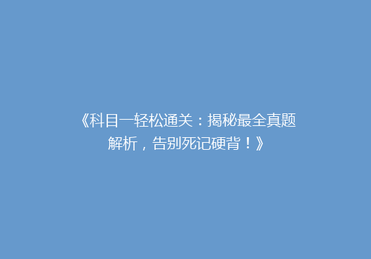 《科目一轻松通关：揭秘最全真题解析，告别死记硬背！》