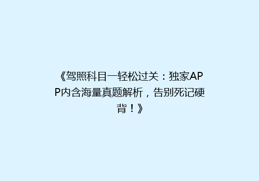 《驾照科目一轻松过关：独家APP内含海量真题解析，告别死记硬背！》
