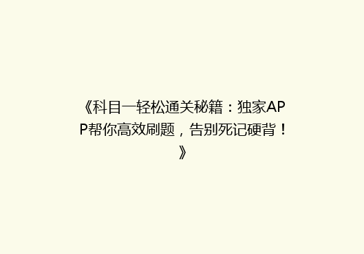 《科目一轻松通关秘籍：独家APP帮你高效刷题，告别死记硬背！》