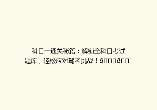 科目一通关秘籍：解锁全科目考试题库，轻松应对驾考挑战！🚗🎯