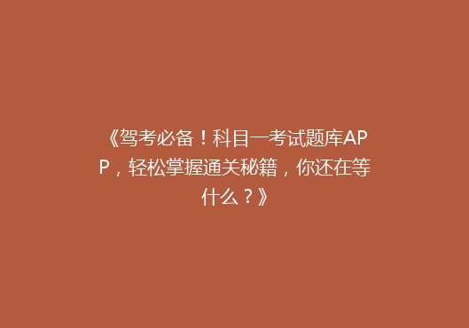 《驾考必备！科目一考试题库APP，轻松掌握通关秘籍，你还在等什么？》