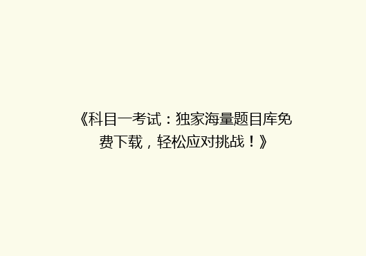 《科目一考试：独家海量题目库免费下载，轻松应对挑战！》