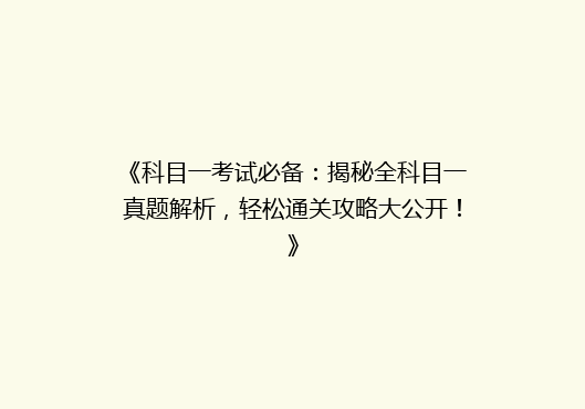 《科目一考试必备：揭秘全科目一真题解析，轻松通关攻略大公开！》