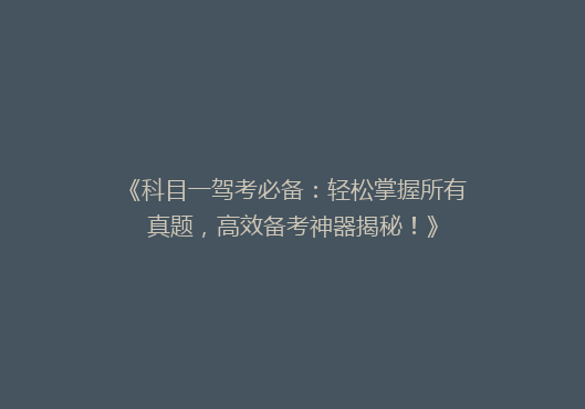 《科目一驾考必备：轻松掌握所有真题，高效备考神器揭秘！》