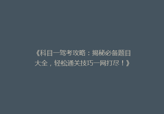 《科目一驾考攻略：揭秘必备题目大全，轻松通关技巧一网打尽！》