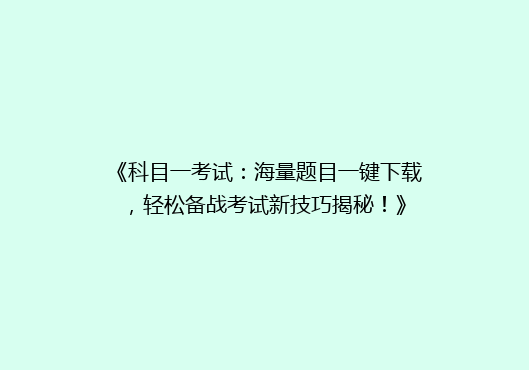 《科目一考试：海量题目一键下载，轻松备战考试新技巧揭秘！》
