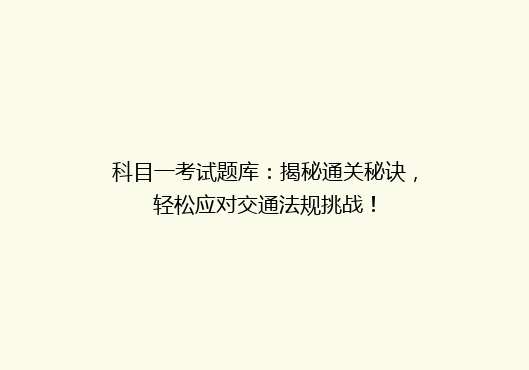 科目一考试题库：揭秘通关秘诀，轻松应对交通法规挑战！