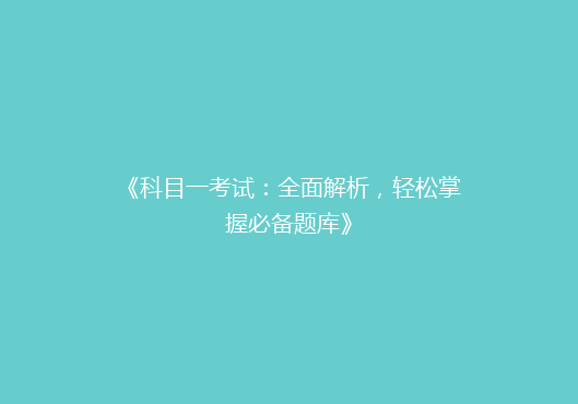 《科目一考试：全面解析，轻松掌握必备题库》
