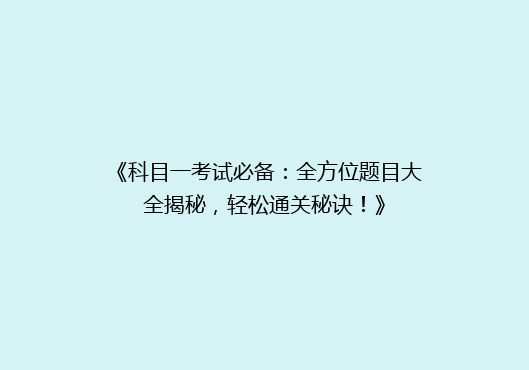 《科目一考试必备：全方位题目大全揭秘，轻松通关秘诀！》