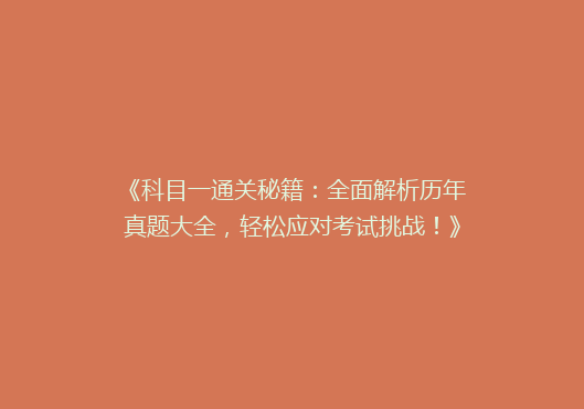 《科目一通关秘籍：全面解析历年真题大全，轻松应对考试挑战！》