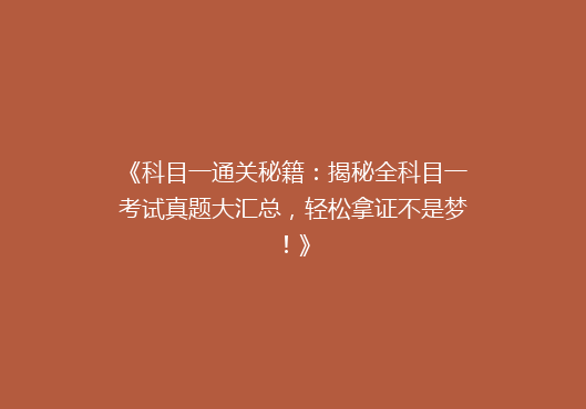 《科目一通关秘籍：揭秘全科目一考试真题大汇总，轻松拿证不是梦！》