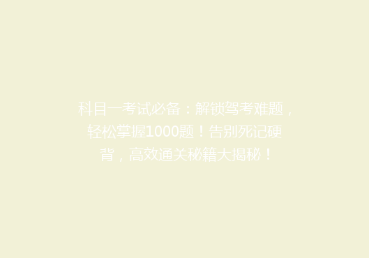 科目一考试必备：解锁驾考难题，轻松掌握1000题！告别死记硬背，高效通关秘籍大揭秘！