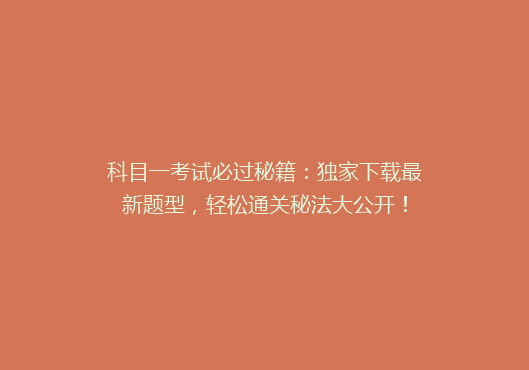 科目一考试必过秘籍：独家下载最新题型，轻松通关秘法大公开！