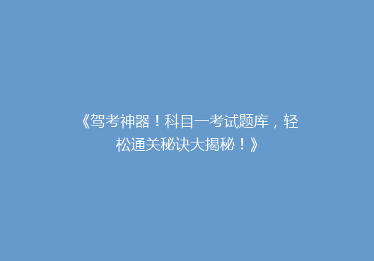 《驾考神器！科目一考试题库，轻松通关秘诀大揭秘！》