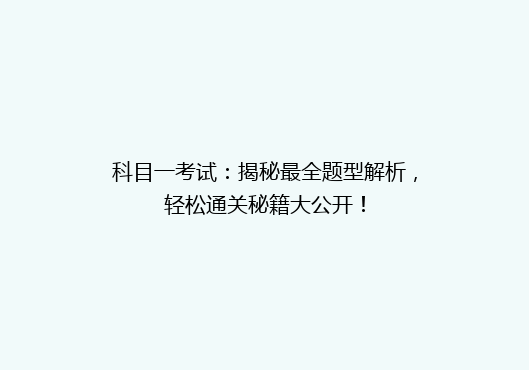 科目一考试：揭秘最全题型解析，轻松通关秘籍大公开！