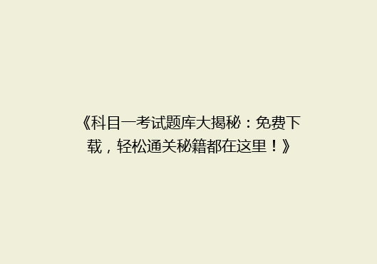 《科目一考试题库大揭秘：免费下载，轻松通关秘籍都在这里！》
