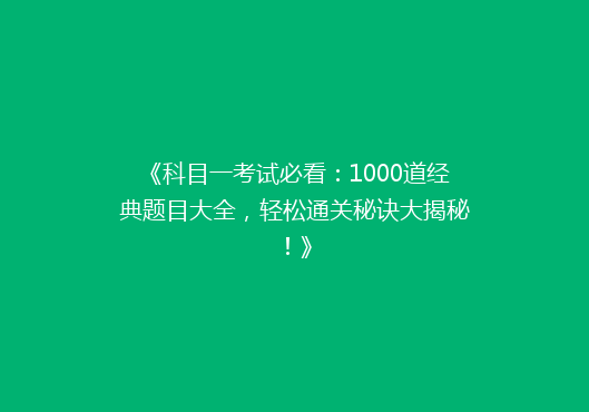 《科目一考试必看：1000道经典题目大全，轻松通关秘诀大揭秘！》