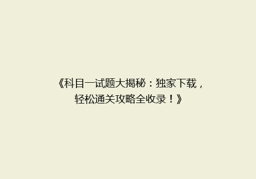 《科目一试题大揭秘：独家下载，轻松通关攻略全收录！》