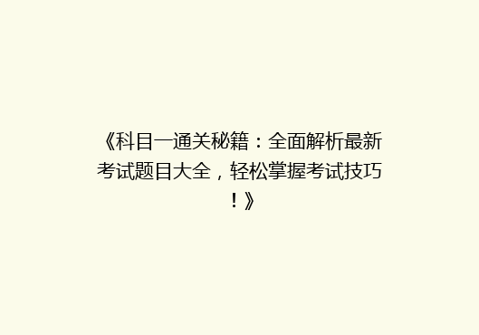 《科目一通关秘籍：全面解析最新考试题目大全，轻松掌握考试技巧！》