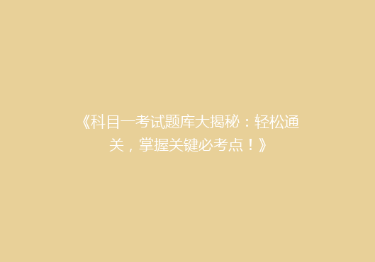 《科目一考试题库大揭秘：轻松通关，掌握关键必考点！》