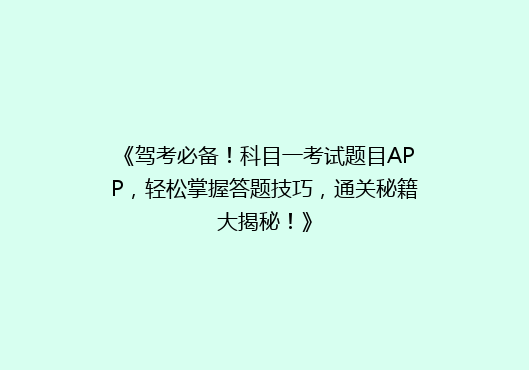 《驾考必备！科目一考试题目APP，轻松掌握答题技巧，通关秘籍大揭秘！》