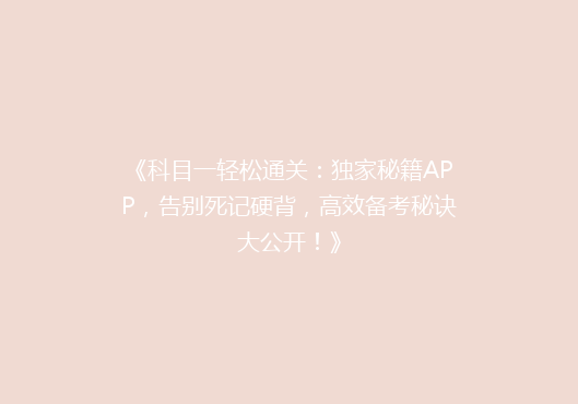 《科目一轻松通关：独家秘籍APP，告别死记硬背，高效备考秘诀大公开！》