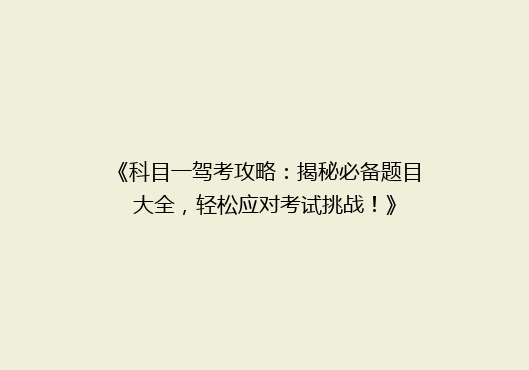 《科目一驾考攻略：揭秘必备题目大全，轻松应对考试挑战！》
