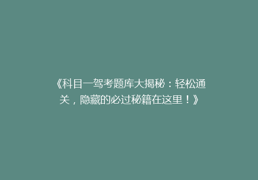 《科目一驾考题库大揭秘：轻松通关，隐藏的必过秘籍在这里！》
