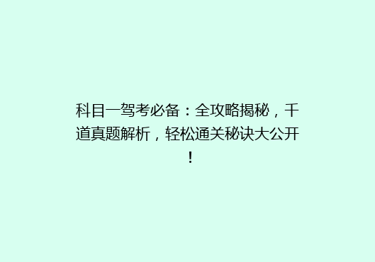科目一驾考必备：全攻略揭秘，千道真题解析，轻松通关秘诀大公开！