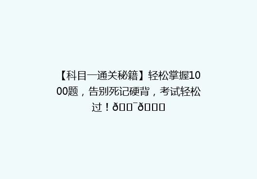 【科目一通关秘籍】轻松掌握1000题，告别死记硬背，考试轻松过！🎯📚