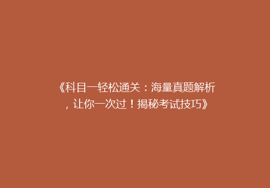 《科目一轻松通关：海量真题解析，让你一次过！揭秘考试技巧》