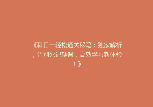 《科目一轻松通关秘籍：独家解析，告别死记硬背，高效学习新体验！》