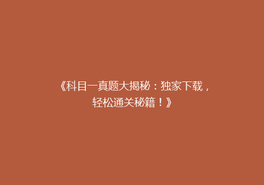 《科目一真题大揭秘：独家下载，轻松通关秘籍！》