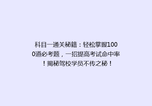 科目一通关秘籍：轻松掌握1000道必考题，一招提高考试命中率！揭秘驾校学员不传之秘！