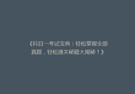 《科目一考试宝典：轻松掌握全部真题，轻松通关秘籍大揭秘！》