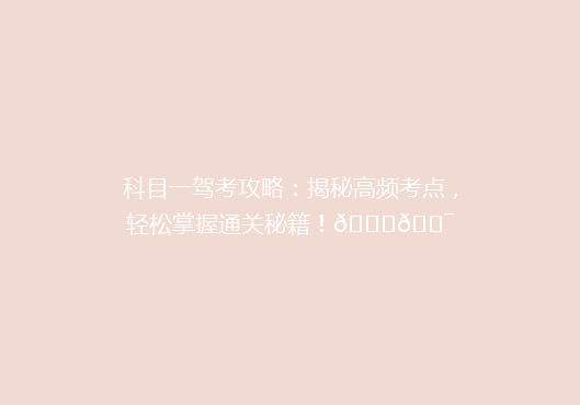 科目一驾考攻略：揭秘高频考点，轻松掌握通关秘籍！🚗🎯
