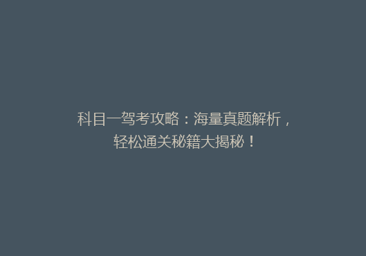 科目一驾考攻略：海量真题解析，轻松通关秘籍大揭秘！