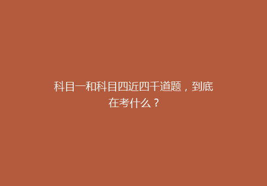 科目一和科目四近四千道题，到底在考什么？