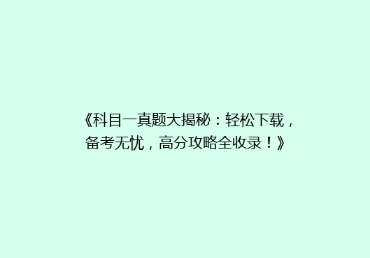 《科目一真题大揭秘：轻松下载，备考无忧，高分攻略全收录！》