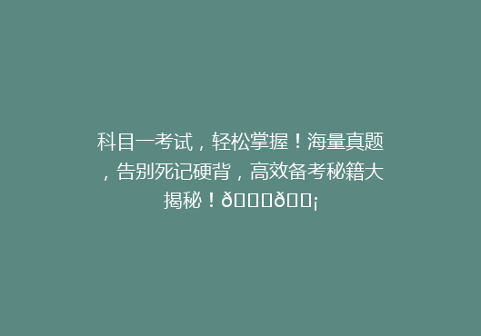 科目一考试，轻松掌握！海量真题，告别死记硬背，高效备考秘籍大揭秘！🔍💡