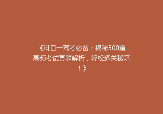 《科目一驾考必备：揭秘500道高频考试真题解析，轻松通关秘籍！》